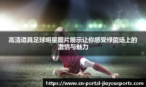高清道具足球明星图片展示让你感受绿茵场上的激情与魅力