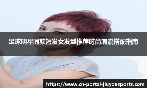 足球明星同款短发女发型推荐时尚潮流搭配指南